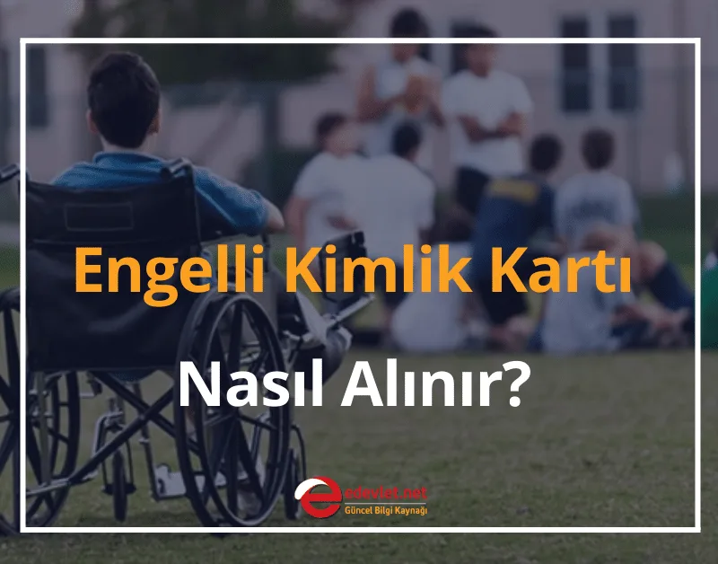 2024 Engelli Kimlik Kartı Nasıl Alınır? Engelli Kimlik Kartı Ne İşe Yarar?
