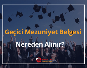 Geçici Mezuniyet Belgesi Nedir? 2024 Geçici Mezuniyet Belgesi Nereden Alınır?