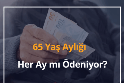 65 Yaş Aylığı Her Ay mı Ödeniyor? 2024 10 65 Yaş Aylığı
