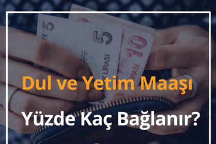 Dul ve Yetim Maaşı Yüzde Kaç Bağlanır? Başvurusu, Şartları 18 Dul ve Yetim Maaşı