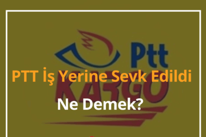 PTT İş Yerine Sevk Edildi Ne Demek? 2024 PTT Kargom Nerede? 18 PTT İş Yerine Sevk