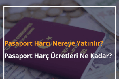 Pasaport Harcı Nereye Yatırılır? 2024 Pasaport Harç Ücretleri Ne Kadar? 10 Pasaport Harcı