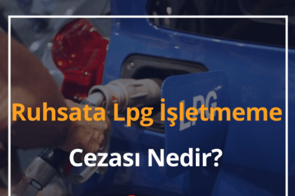 Ruhsata Lpg İşletmeme Cezası Nedir? 2024 8 Ruhsata Lpg İşletmeme Cezası