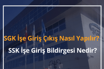 2024 SGK İşe Giriş Çıkış Nasıl Yapılır? SSK İşe Giriş Bildirgesi Nedir? 14 SGK İşe Giriş Çıkış