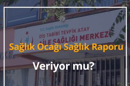 Sağlık Ocağı Sağlık Raporu Veriyor mu? 2024 Sağlık Raporu Nasıl Alınır? 4 Sağlık Raporu
