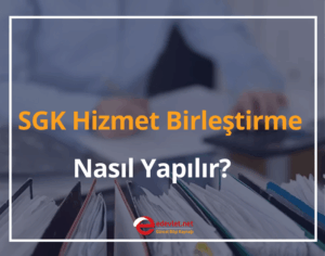 SGK Hizmet Birleştirme Nasıl Yapılır?