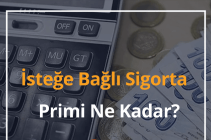 İsteğe Bağlı Sigorta Primi Ne Kadar? 2024 İsteğe Bağlı Sigorta Nedir? 10 İsteğe Bağlı Sigorta