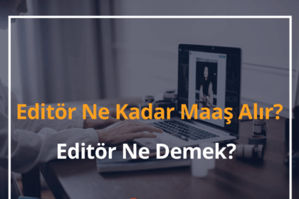 Editör Ne Kadar Maaş Alır? 2024 Editör Ne Demek? 2 Editör Ne Kadar Maaş Alır?