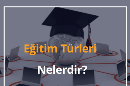 Eğitim Türleri Nelerdir? 2024 Örgün, Uzaktan, İkinci, Açık Öğretim Nedir? 12 Eğitim Türleri